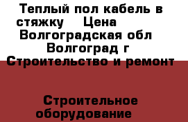 Теплый пол(кабель в стяжку) › Цена ­ 5 000 - Волгоградская обл., Волгоград г. Строительство и ремонт » Строительное оборудование   